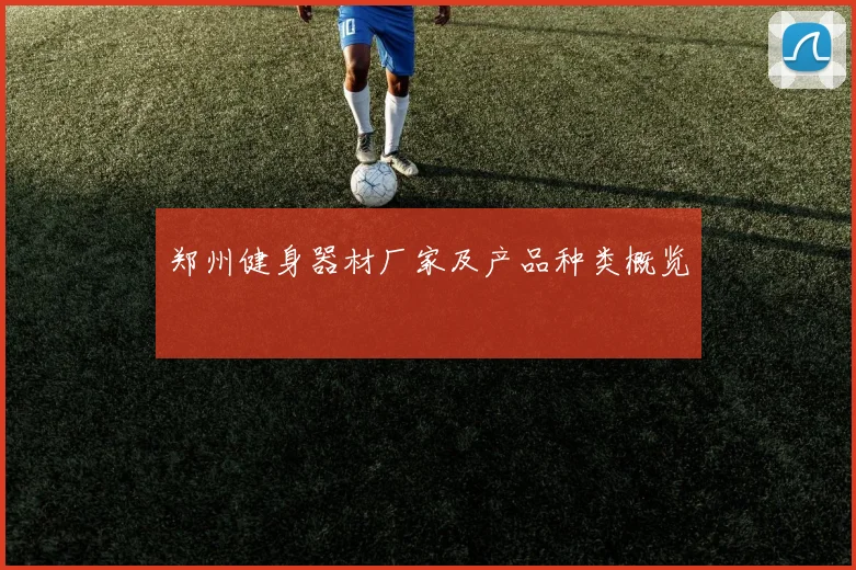郑州健身器材厂家及产品种类概览