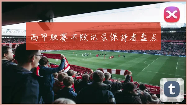 西甲联赛不败记录保持者盘点