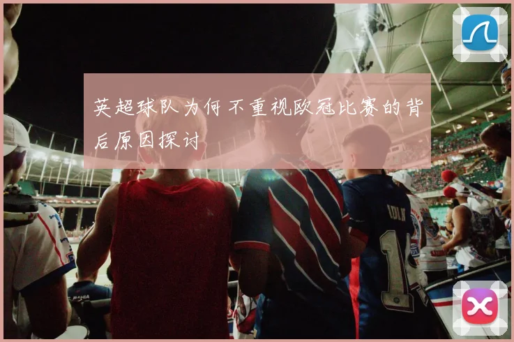 英超球队为何不重视欧冠比赛的背后原因探讨