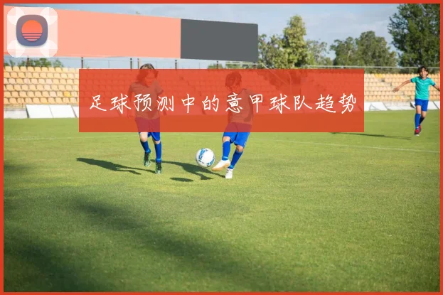 足球预测中的意甲球队趋势